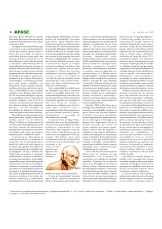 24 - outubro de 2008

4
claro que o Banco Mundial foi o grande
financiador das propostas educacionais para
os países em desenvolvimento, entre os quais
se encontra o Brasil.
Se as agências internacionais ditam o quê
e como devem os países em desenvolvimento
investir para oferecer educação básica a
todos, por outro lado, as reformas
curriculares aplicam-se para todos, sem
distinção de países desenvolvidos ou em
desenvolvimento. A “nova” visão de currículo
e, conseqüente, conhecimento que deve ser
ministrado pelas escolas estão presentes em
reformas educacionais pelo mundo afora. A
impressão que nos causa é a de que há uma
proposta comum de conhecimento que deve
ser divulgada em todas as escolas, principalmente as do Ocidente. Do ponto de
vista ideológico, é a conformação de todos
para uma mesma realidade, sem
discordâncias, já que, segundo o discurso
neoliberal, não existe mais história, não há
mais a possibilidade de uma sociedade
socialista, a partir do fim da “guerra fria” e
do “fim” dos embates ideológicos. Segundo
essa mesma falácia, vivemos a supremacia da
sociedade capitalista e com ela há de se
ministrar os conhecimentos de valores para
(con) formar os homens. Está configurado,
portanto, uma das estratégias de
consolidação da hegemonia burguesa,
através das políticas educacionais brasileiras.
De acordo com um dos mais importantes
documentos sobre a política educacional
mundial, como é o caso do “Relatório
Delors”, da Unesco, o atual momento da
sociedade expresso pela globalização, pede
um “novo” conjunto de conhecimentos,
principalmente conhecimentos com ênfase
na formação social e ética e que prepare o
indivíduo para ser “cidadão do mundo”.
A questão que se coloca quanto ao
conhecimento que deve ser ministrado na
escola hoje, tem por pressuposto que o
modelo de ciência até então vigente na
sociedade está superado. Esse debate faz
parte do embate posto pela chamada “crise
de paradigmas”, em que se defende uma
“nova” forma de conhecer e “construir”
conhecimentos. Tal postura é referendada
por adeptos da chamada pós-modernidade,
os quais afirmam que, em função das grandes
transformações econômicas, tecnológicas,
culturais etc., as ciências e o conhecimento
decorrentes estão passando por um processo
de superação. A sociedade capitalista, agora
sob a égide da globalização do mundo, da
economia, da cultura e dos valores dos
homens, evidencia que o conhecimento
especializado não serve mais como referencial

1

de aprendizagem. Afirmando que nós somos
herdeiros da “racionalidade” e da cultura
grega clássica, alguns defensores dessa
perspectiva acreditam que tal herança deve
ser repensada. Os conhecimentos advindos
de conteúdos da Biologia, da Matemática,
da Física, da História, por exemplo, fazem
parte de uma seleção curricular que atendia
aos interesses de uma pequena classe social
da Grécia: os cidadãos gregos. Não atendiam
aos interesses do homem comum, como
os conhecimentos ligados ao trabalho
manual, ao cotidiano, às mulheres. Não
atendem hoje, também, por seu caráter
extremamente elitista, aos interesses
cotidianos da maioria da população. É
isso que justifica a necessidade de
“inversão” de valores e conteúdos a serem
ministrados pela escola, com forte ênfase,
agora, nos vários conhecimentos das
chamadas “competências”.
A pós-modernidade é entendida como
um “paradigma” que reflete os anseios de
“todos” na sociedade globalizada. Pósmodernidade e globalização, dessa forma, são
faces de uma mesma moeda representativa
da sociedade capitalista. A necessidade de
uma nova forma de entender o
conhecimento produzido pelas ciências é
usada como justificativa para o
empreendimento das reformas educacionais
que vêm ocorrendo por todo o planeta,
principalmente a necessidade de
reformulação dos currículos.
A proposta teórica de Edgar Morin,
conhecida como teoria da complexidade1,
tem encontrado grande simpatia nos meios
acadêmicos, especialmente na área
educacional. Sua perspectiva é uma das
fontes teóricas inspiradora da visão de
conhecimento, divulgada pelos PCNs, por
exemplo. Nas análises desse autor
vislumbramos muitas das justificativas do
movimento da pós-modernidade, que
expressam a discussão de rompimento paradigmático das
ciências, problemática

presente nas nossas reformas curriculares.
A noção de “complexidade” discutida
aqui no Brasil, a partir de teorizações de
Morin, resumidamente, parte do princípio

de que os conhecimentos produzidos pelas
ciências modernas, com sua necessidade de
explicações lógicas e certas, não dão conta de
explicitar a “complexidade do real”. Lima
(2003, p. 73) apresenta um quadro
explicativo das relações do pensamento de
Morin, em que aponta: a) as expressões/frases
associadas com a abordagem: complexidade,
incertezas, incompletude, acaso,
transpenetração (relação todo parte segundo
Pascal), junção/ligar/religar; b) os conceitos
chaves associados com o paradigma: ordem,
desordem, organização, transdisciplinaridade, multidimensional, pensamento complexo, auto-eco-organização, antropossociologia; c) a filiação teórica:
princípio dialógico e translógico (“integração
da lógica clássica levando-se em conta os seus
limites”), princípio da Unitas Multiplex
(“escapando à Unidade abstrata do alto
(holismo) e do baixo (reducionismo)”), teoria
dos sistemas, teoria da informação, conceito
de auto-organização. Morin teria como
objetivos: “romper com o conhecimento
parcelar, reducionista e simplificador e
promover uma via que considera a confusão,
a incerteza no pensar e fazer científico de
maneira multidimensional”.
Noronha (2002, p.35) afirma que o
paradigma da complexidade, tendo como
pressuposto uma realidade complexa, na
qual se convive com processos dinâmicos
reversíveis e irreversíveis, com determinações e indeterminações, precisa, portanto,
de uma abordagem metodológica que
abarque tanta complexidade. É aí que se
encontra, de acordo com a autora, um
grande problema, pois muitos pesquisadores correm o risco de fragmentar a
realidade em vários aspectos particulares e
isolados. Isso pode gerar, na interpretação
teórica, a eliminação do entendimento das
“relações sociais que individualizam e
integram a chamada “complexidade”,
negando que a totalidade histórica possa ser
apreendida e que o conhecimento desta
totalidade possa ser construído.
Tanto os PCNs como as teorizações de
Morin estão em sintonia, no meu
entendimento, com o universo de
interpretação dos ideólogos da sociedade
capitalista. A presença de um discurso
próximo das abordagens pós-modernas é
bastante evidente. Uma das características
das teorizações pós-modernas é a valorização
do conhecimento que está mais próximo de
nosso viver, de nosso cotidiano. Também
estão presentes nas suas interpretações as
assertivas que a pós-modernidade utiliza para
referendar o “novo” momento da sociedade,

que vivencia uma “viragem paradigmática”:
a falência das grandes narrativas; a
substituição do “antigo” conceito de
totalidade defendida por teorias como o
marxismo; a defesa de um conhecimento
parcial e relativo; a crítica feita às ciências
modernas que são responsabilizadas por
todos os “males” sociais e ambientais
verificados ao longo do século XX; a
valorização do subjetivo, dos sentimentos
humanos e outros. Cremos, portanto, que
esse tipo de interpretação acaba por esconder
as verdadeiras causas da crise que assola o
capitalismo no atual momento histórico da
sociedade, já que por trás de tais defesas está
o que se camufla: entre outras coisas, e
principalmente, o fato da sociedade ser
estruturada em classes sociais distintas e
antagônicas, em que poucos detêm o controle
econômico, concentrando a maior parte das
riquezas produzidas e relegando a maioria
dos homens a uma miséria material extrema.
Também as reformas educacionais, via
alteração curricular, de uma maneira
geral, têm enfatizado que um dos seus
maiores objetivos é preparar o trabalhador
para que ele saiba atuar num mundo
marcado pelas transformações econômicas
e sociais da atual fase de globalização do
capitalismo. As transformações que estão
ocorrendo no mundo do trabalho, com a
mudança de paradigma organizacional do
taylorismo/fordismo para o toyotismo, no
nosso entendimento, têm influenciado as
políticas educacionais, já que o discurso
de expansão e de alteração do currículo
da educação básica parte do pressuposto
de que a escola precisa acompanhar tais
mudanças para oportunizar escolarização
adequada aos trabalhadores. A
reestruturação produtiva partiu da
necessidade de instaurar modelos
organizacionais alternativos que dessem
respostas satisfatórias para superar a crise
financeira, de mercado (de expansão e
concorrência intercapitalista) e a crise
social (conflitos políticos e capitaltrabalho), verificadas nas décadas de 60
e 70 do séc. XX.
Ao enfatizar o modelo japonês de
trabalho como orientador das reformas
curriculares, as políticas educacionais acabam
cumprindo com um papel de desserviço na
preparação do trabalhador, posto que não
dá para conciliarem realidades sócioeconômicas e culturais tão diferentes.
O discurso liberal dessas políticas
educacionais acaba utilizando-se da antiga
idéia de progresso econômico e social pela
via de acesso à escola para todos os

Outros autores que comungam do entendimento sobre o “paradigma da complexidade”: L. H. O. Carvajal – Historia de las civilizaciones -, D. Bohm – A ordem implícita e a ordem superimplícita -, I. Prigogine
e I. Stengers – A nova aliança: metamorfoses da ciência.

 