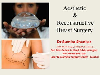 Aesthetic
&
Reconstructive
Breast Surgery
Dr Sumita Shankar
M.Ch (Plastic Surgery) FICS (USA, Barcelona)
Carl Zeiss Fellow in Hand & Microsurgery
MD Amaze MedSpa
Laser & Cosmetic Surgery Center ( Guntur)
 