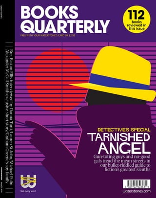 Issue372010
BretEastonEllisinterviewedbyDonnaTartt/LaurenStJohn/MichaelPalin
AlexanderMcCallSmithexclusiveshortstory/GrahamGreene’sspyfamily
Gun-toting guys and no-good
gals tread the mean streets in
our bullet-riddled guide to
fiction’s greatest sleuths
FREE with your Waterstone’s Card or £2.95
books
reviewed in
this issue
 
