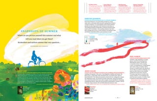 Rodney Troubridge,
Managing Editor
I plan to read the book that has
just won the Lost Man Booker
Prize, Troubles by JG Farrell. It’s
a powerful, evocative story, set in
Ireland during its Civil War. And
I’ll no doubt read more Farrell.
Nick Rennison,
Consultant Editor
Few writers bring the past to life
like Jenny Uglow. Her biography
of Charles II, A Gambling Man, is
in paperback now, so I plan to
travel back in time to sample his
court’s pleasures and perils.
Susan Osborne,
Reviews Editor
I’ll be immersing myself in John
Irving’s Last Night in Twisted River.
Irving is master at spinning a
thoughtful yarn, but his last two
novels were disappointing. This
is reportedly a return to form.
Ed Wood, Editor
I’ll be getting in as much reading
as I can before baby number one
arrives. I’ve heard only good
things about David Nicholls’
year-hopping romance/drama
One Day: I’m hoping for smiles
and tears in equal measure.
4948
snapsho ts of summer
Where do you picture yourself this summer and what
will you read when you get there?
Booksellers and authors answer that very question…
illustration simon p emb er ton
sally lake
I picture myself cycling through the park to and from work and,
on sunny days, stopping to sit under a tree and read for an hour or so
before going home. I’ll probably read an awful lot of books this
summer, but the one I’m most looking forward to getting my teeth
into is Changes by Jim Butcher, the latest in The Dresden Files series,
about a wizard living in an alternate reality modern-day Chicago
whose daughter is kidnapped by a vampire femme fatale. I bought it
today and I’m saving it for the park!
Bookseller, Waterstone’s Harrow
jenny uglow
I picture myself walking in Kentish woods, paddling with grandchildren,
reading in the garden. First call is Tom Bingham’s brilliant and timely The
Rule of Law, a vital study of law and democracy. For mind-travel, there is
David Mitchell’s The Thousand Autumns of Jacob de Zoet, taking me to Japan;
Per Wästberg’s novel, The Journey of Anders Sparrman, about the botanist
who sailed the world with Cook, and in August, Francis Spufford’s intriguing-
sounding Red Plenty, about the Soviet dream in Khrushchev’s Russia. And for
extra fun, Stieg Larsson’s The Girl Who Kicked the Hornets’ Nest.
Jenny Uglow is the author of A Gambling Man, published by Faber at £9.99
dorothy koomson
I picture myself borrowing the keys to a friend’s Brighton
beach hut whenever I can and sitting outside on a deck
chair with a cold drink while leisurely reading Katie Fforde’s
A Perfect Proposal. I’ve read snippets of her books and have
quickly become engrossed in the characters and plots, so
I’m looking forward to being able to immerse myself in that
world until it’s finished. I love reading outdoors, but don’t
have enough time to do it, so this summer I’m aiming to start
and finish a book that will be a pure pleasure to read.
Dorothy Koomson is the author of The Ice Cream Girls,
published in July by Sphere at £6.99
Changes
by Jim Butcher
Orbit £12.99
Out now
Red Plenty
by Francis
Spufford
Faber £14.99
August
A Perfect
Proposal
by Katie Fforde
Century £14.99
Out now
Horns
by Joe Hill
Gollancz £14.99
Out now
neil gaiman
I picture myself reading on planes this
summer. I take altogether too many
planes, and I’ll be travelling from
Minneapolis (where I mostly live)
to Australia (where I’ll be reading
a story, accompanied by a string quartet
and comics artist, in Sydney Opera
House) to Cardiff (where the episode of
Doctor Who I’ve written is filming). I’ve
kept Joe Hill’s Horns as my delayed
gratification book of the summer:
I’ve had a copy here for months, but
I know I’ll like it, so I’m putting it off
until the time is perfect. Or when I have
to spend too much time on planes.
Neil Gaiman is the co-editor of Stories,
published by Headline Review at £18.99,
and the author of Instructions, published
by Bloomsbury at £9.99
 