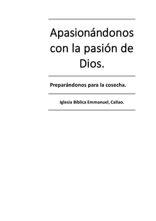 Apasionándonos
con la pasión de
Dios.
Preparándonos para la cosecha.
Iglesia Bíblica Emmanuel, Callao.
 
