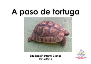 A paso de tortuga
Educación infantil 3 años
2015/2016
 