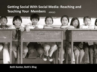 Getting Social With Social Media: Reaching and Teaching Your  Members APASO Beth Kanter, Beth’s Blog 
