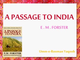 A PASSAGE TO INDIA
E . M . FORSTER
Umm-e-Rooman Yaqoob
 