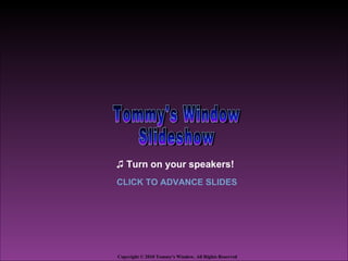 ♫ Turn on your speakers!
CLICK TO ADVANCE SLIDES




Copyright © 2010 Tommy's Window. All Rights Reserved
 