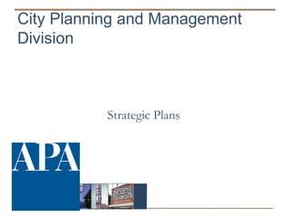 City Planning and Management
Division



           Strategic Plans
 