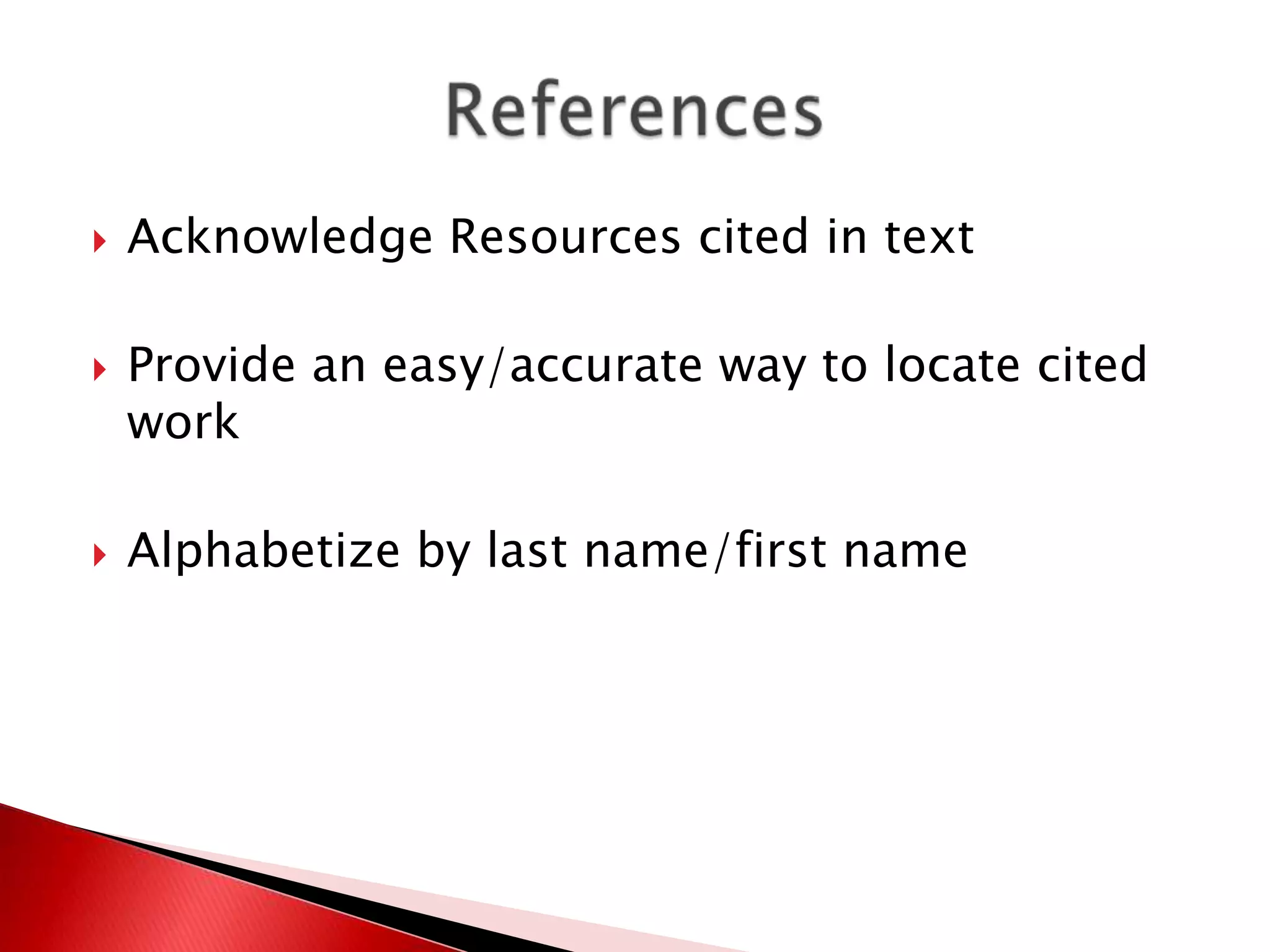    Acknowledge Resources cited in text

   Provide an easy/accurate way to locate cited
    work

   Alphabetize by last name/first name
 
