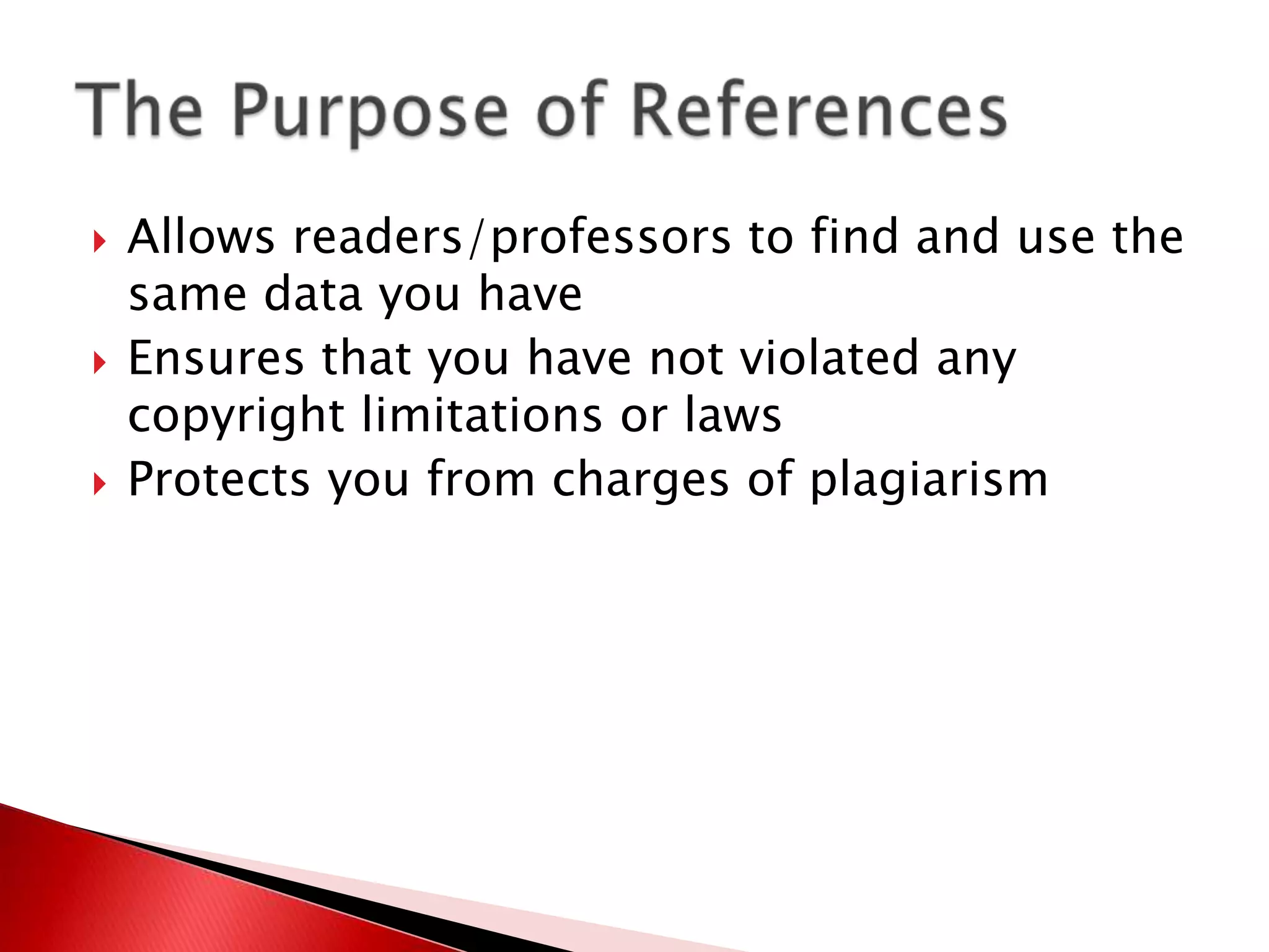    Allows readers/professors to find and use the
    same data you have
   Ensures that you have not violated any
    copyright limitations or laws
   Protects you from charges of plagiarism
 