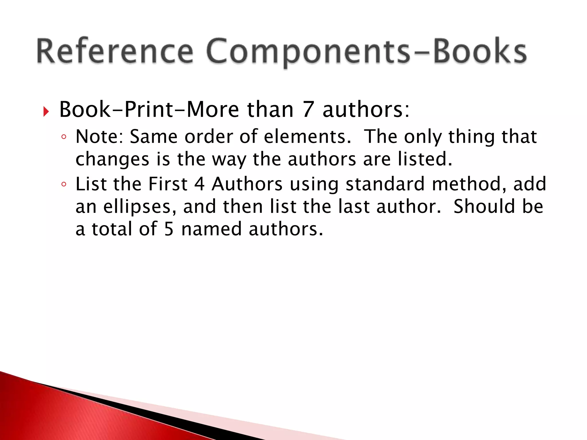    Book-Print-More than 7 authors:
    ◦ Note: Same order of elements. The only thing that
      changes is the way the authors are listed.
    ◦ List the First 4 Authors using standard method, add
      an ellipses, and then list the last author. Should be
      a total of 5 named authors.
 