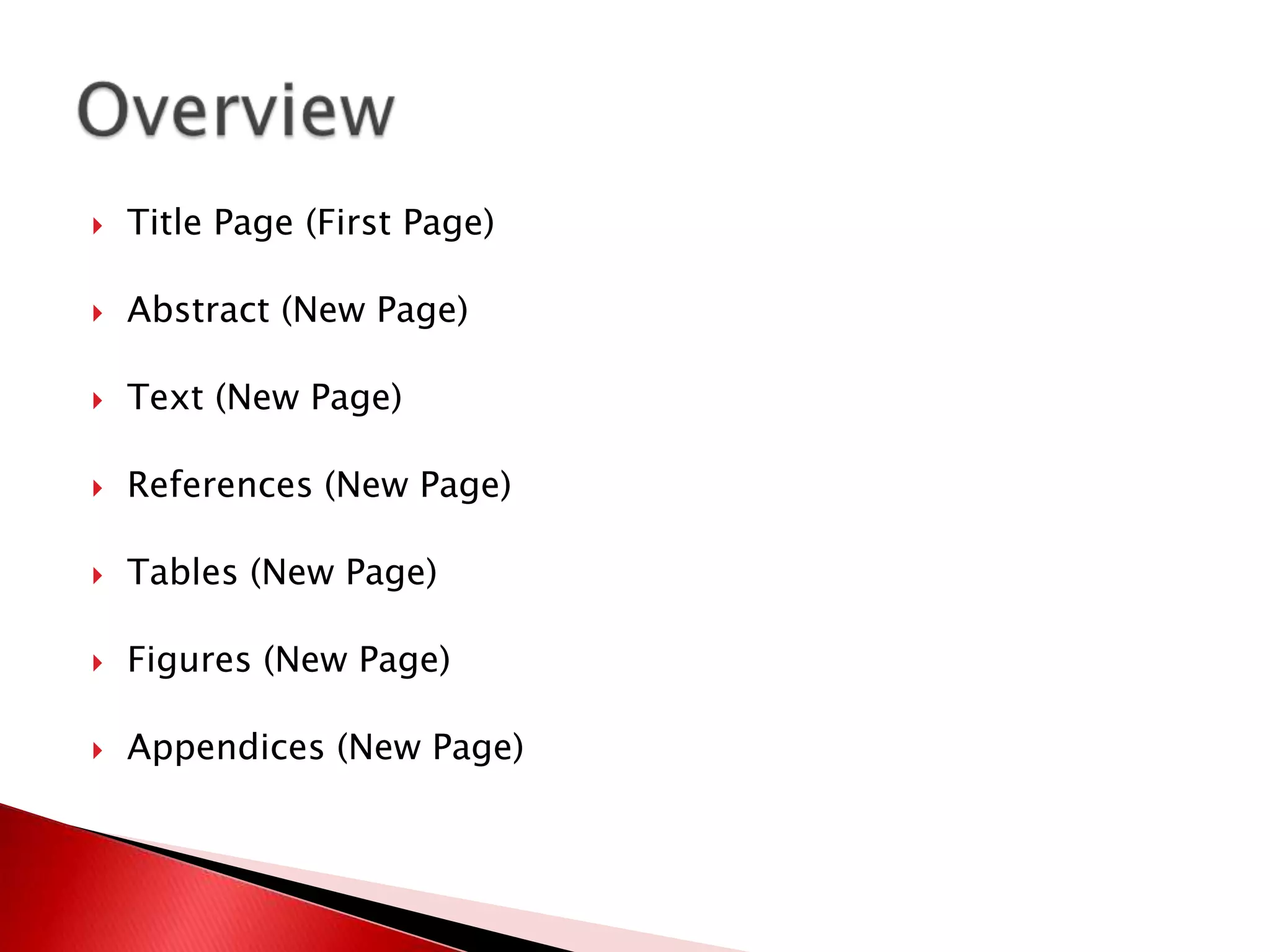    Title Page (First Page)

   Abstract (New Page)

   Text (New Page)

   References (New Page)

   Tables (New Page)

   Figures (New Page)

   Appendices (New Page)
 
