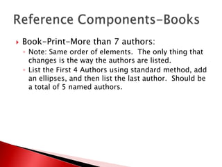    Book-Print-More than 7 authors:
    ◦ Note: Same order of elements. The only thing that
      changes is the way the authors are listed.
    ◦ List the First 4 Authors using standard method, add
      an ellipses, and then list the last author. Should be
      a total of 5 named authors.
 