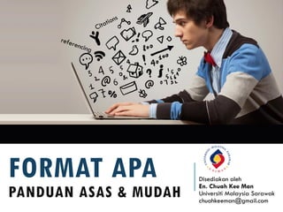 FORMAT APA
PANDUAN ASAS & MUDAH
Disediakan oleh
En. Chuah Kee Man
Universiti Malaysia Sarawak
chuahkeeman@gmail.com
 