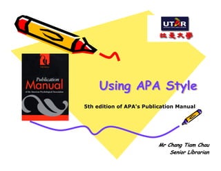 Using APA Style
5th edition of APA's Publication Manual




                          Mr Chang Tiam Chau
                                       1
                              Senior Librarian
 