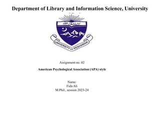 Department of Library and Information Science, University
of Peshawar.
Assignment no. 02
American Psychological Association (APA) style
Name:
Fida Ali
M.Phil., session 2023-24
 