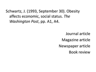 Schwartz, J. (1993, September 30). Obesity affects economic, social status. The Washington Post, pp. A1, A4.Journal articleMagazine articleNewspaper articleBook review