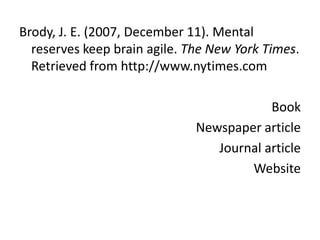 Brody, J. E. (2007, December 11). Mental reserves keep brain agile. The New York Times. Retrieved from http://www.nytimes.comBookNewspaper articleJournal articleWebsite
