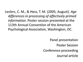 Leclerc, C. M., & Hess, T. M. (2005, August). Age differences in processing of affectively primed information. Poster session presented at the 113th Annual Convention of the American Psychological Association, Washington, DC.Panel presentationPoster SessionConference proceedingJournal article