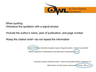When quoting:
•Introduce the quotation with a signal phrase
•Include the author’s name, year of publication, and page number
•Keep the citation brief—do not repeat the information
In-Text Citation:
Quotations
 