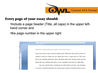 Every page of your essay should:
•Include a page header (Title, all caps) in the upper left-
hand corner and
•the page number in the upper right
General APA Format
 