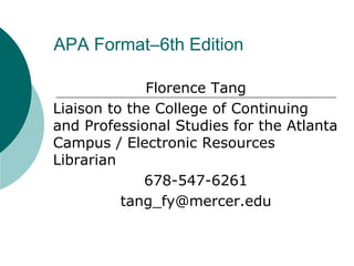 Florence Tang
Liaison to the College of Continuing
and Professional Studies for the Atlanta
Campus / Electronic Resources
Librarian
678-547-6261
tang_fy@mercer.edu
APA Format–6th Edition
 