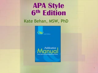 APA Style
6th Edition
Kate Behan, MSW, PhD
1
 