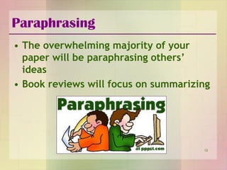 Paraphrasing
• The overwhelming majority of your
paper will be paraphrasing others’
ideas
• Book reviews will focus on sum...