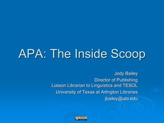 APA: The Inside Scoop
Jody Bailey
Director of Publishing
Liaison Librarian to Linguistics and TESOL
University of Texas at Arlington Libraries
jbailey@uta.edu
 