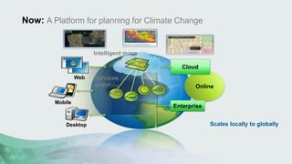 Now: A Platform for planning for Climate Change 
Cloud 
Online 
Enterprise 
Mobile 
Web 
Desktop 
Scales locally to globally 
Intelligent maps 
Services 
and data 
 