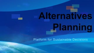 Alternatives 
Planning 
Platform for Sustainable Decisions 
 