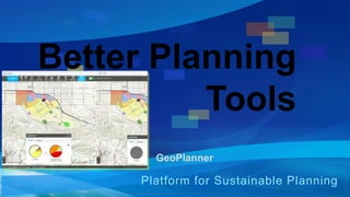 Better Planning 
Tools 
GeoPlanner 
Platform for Sustainable Planning 
 