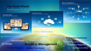 Urban Observatory 
Key Performance Indicators 
Rapid Evaluation 
On-Premises Deployment 
Import Features 
Industry Configurations 
3D Design Scenario Management Summary Reports 
Esri Maps for Office 
Precision Edit Tools 
Collaboration Tools Weighted Raster Overlay 
Spatial Analysis Tools 
Dashboards 
The Road Ahead 
GeoPlanner for ArcGIS 
 
