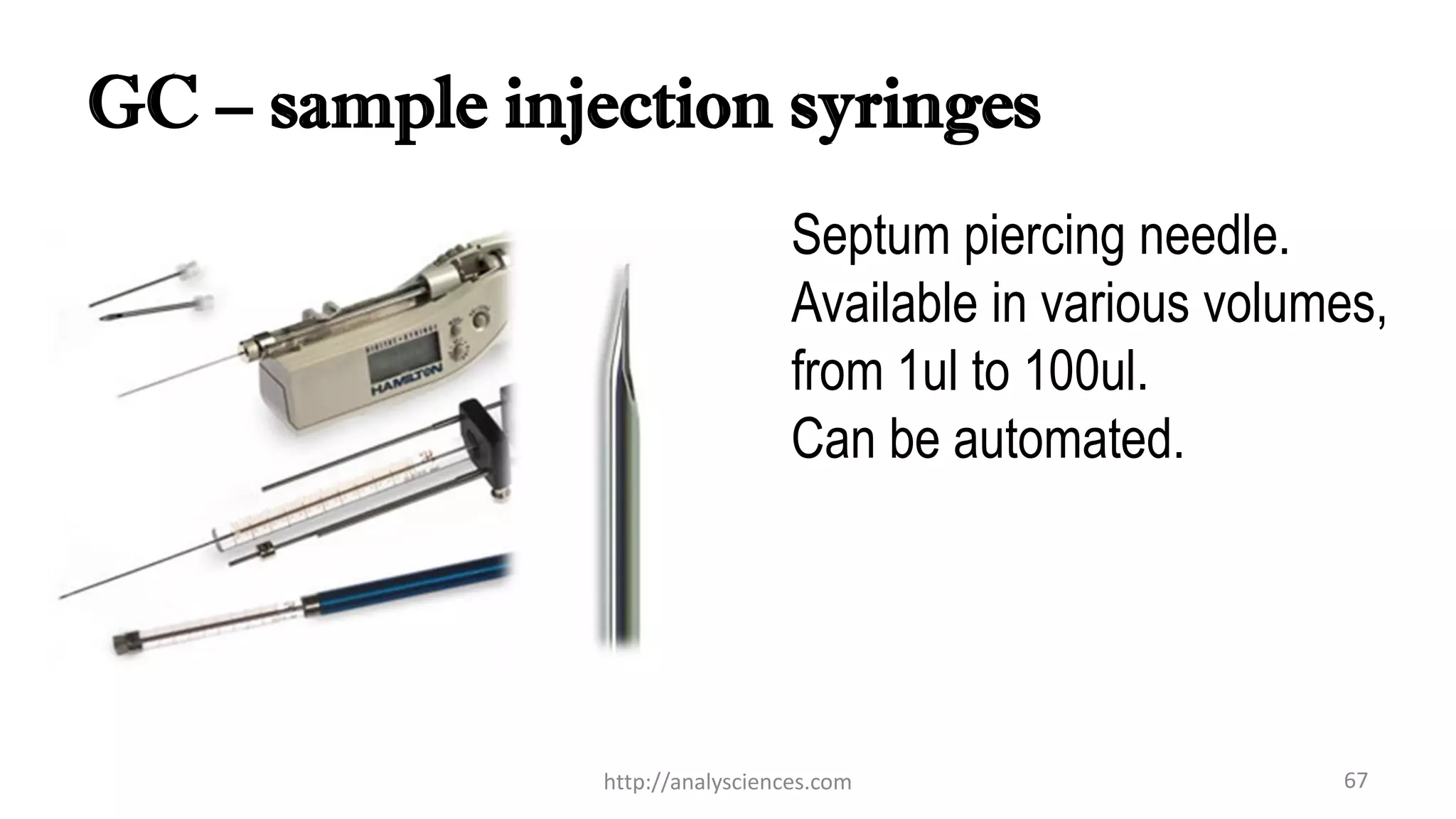GC – sample injection syringes
Septum piercing needle.
Available in various volumes,
from 1ul to 100ul.
Can be automated.
http://analysciences.com 67
 