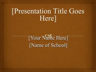 [Your Name Here] [Name of School] [Presentation Title Goes Here] 