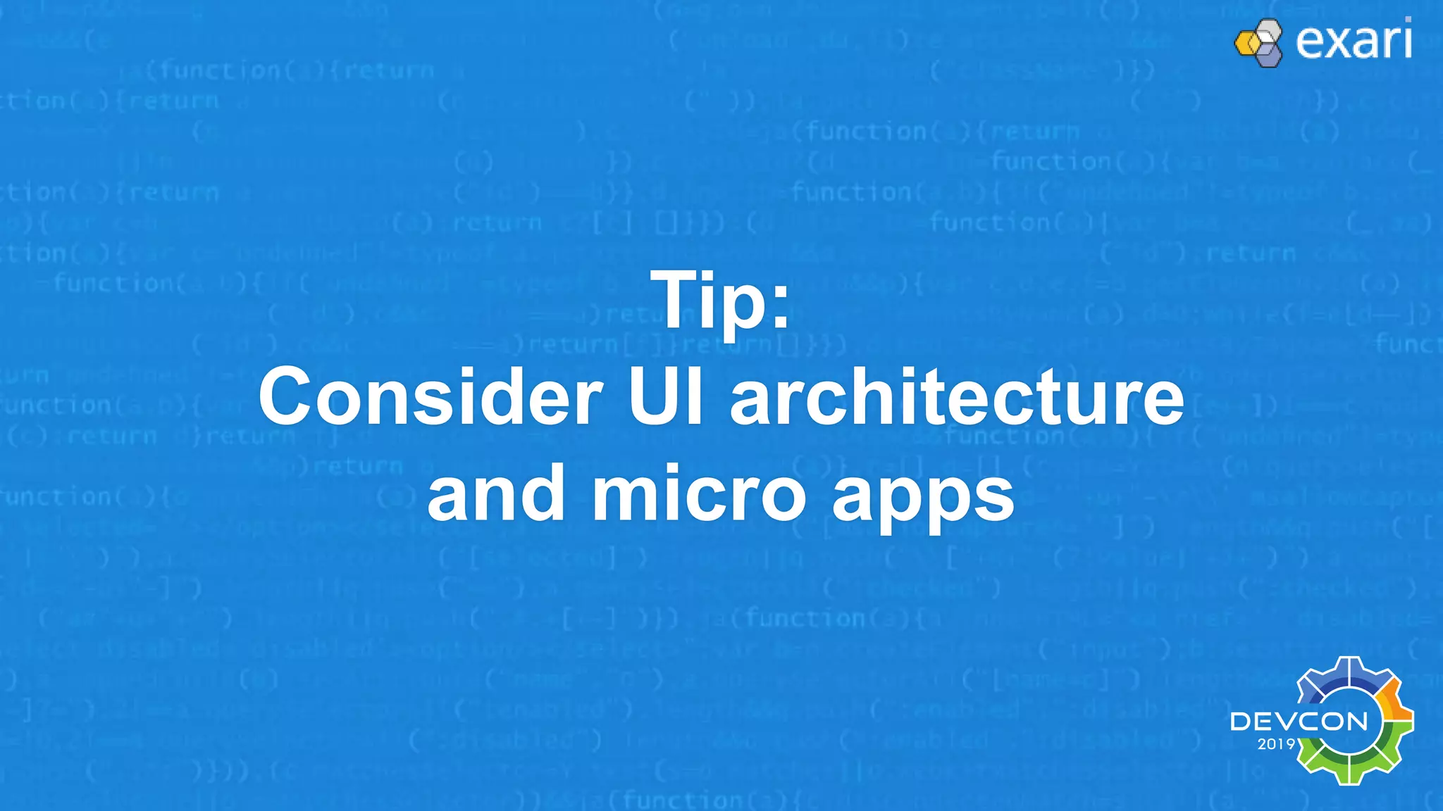 Tip:
Consider UI architecture
and micro apps
 