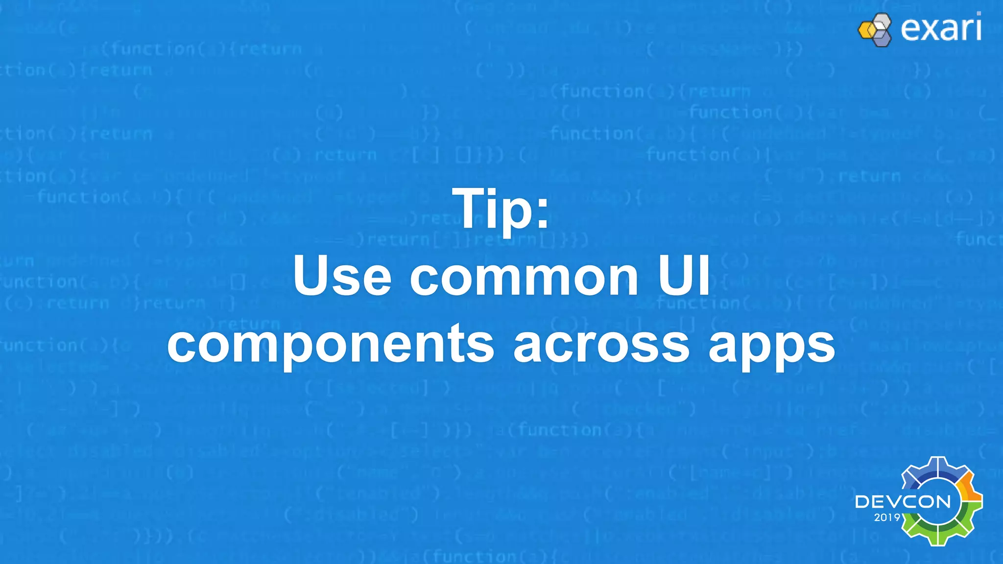 Tip:
Use common UI
components across apps
 