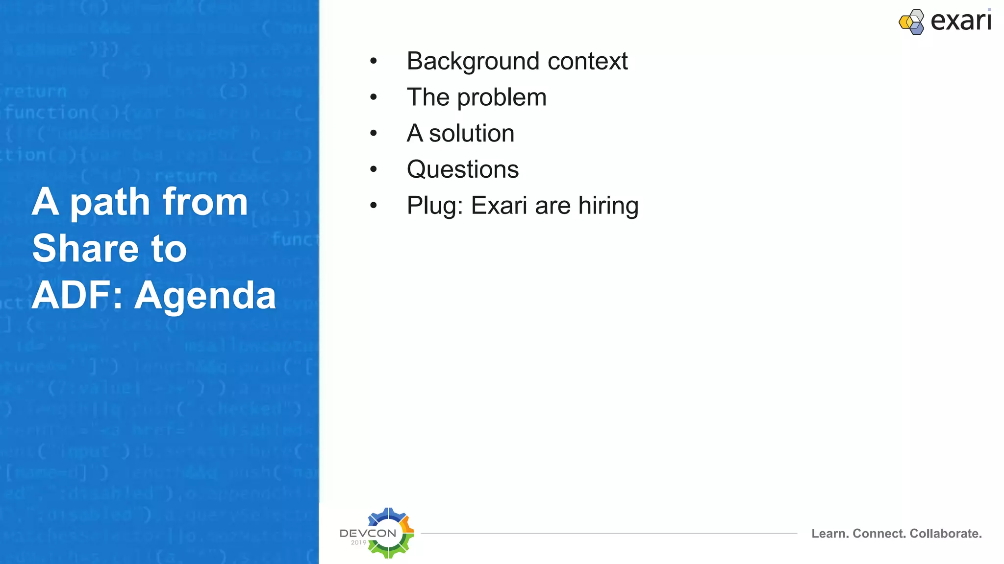 Learn. Connect. Collaborate.
A path from
Share to
ADF: Agenda
• Background context
• The problem
• A solution
• Questions
• Plug: Exari are hiring
 
