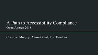 A Path to Accessibility Compliance
Open Apereo 2018
Christian Murphy, Aaron Grant, Josh Brudnak
 