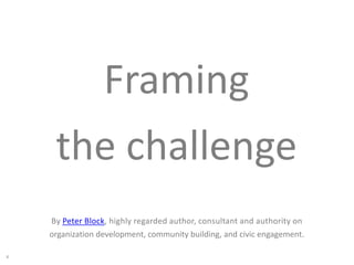 4
BEWARE
Everybody wanting to move the world ahead always feels a little lonely.
Source: Peter Block, highly regarded author, consultant and authority on organization development, community building, and civic engagement.
 