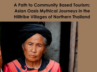 A Path to Community Based Tourism;
Asian Oasis Mythical Journeys in the
Hilltribe Villages of Northern Thailand
 