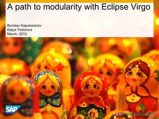 A path to modularity with Eclipse Virgo

Borislav Kapukaranov
Katya Todorova
March, 2012




                            Flickr: AbiKhairulAizad^^
 