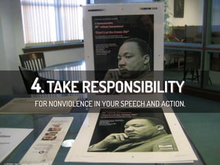 4.TAKE RESPONSIBILITY
FOR NONVIOLENCE IN YOUR SPEECH AND ACTION.
cc:	
  MTSOfan	
  -­‐	
  h/ps://www.ﬂickr.com/photos/8628862@N05	
  
 