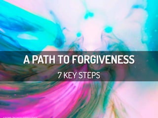 A PATH TO FORGIVENESS
7 KEY STEPS
cc:	
  Paul	
  Anglada	
  -­‐	
  h/ps://www.ﬂickr.com/photos/32170581@N03	
  
 