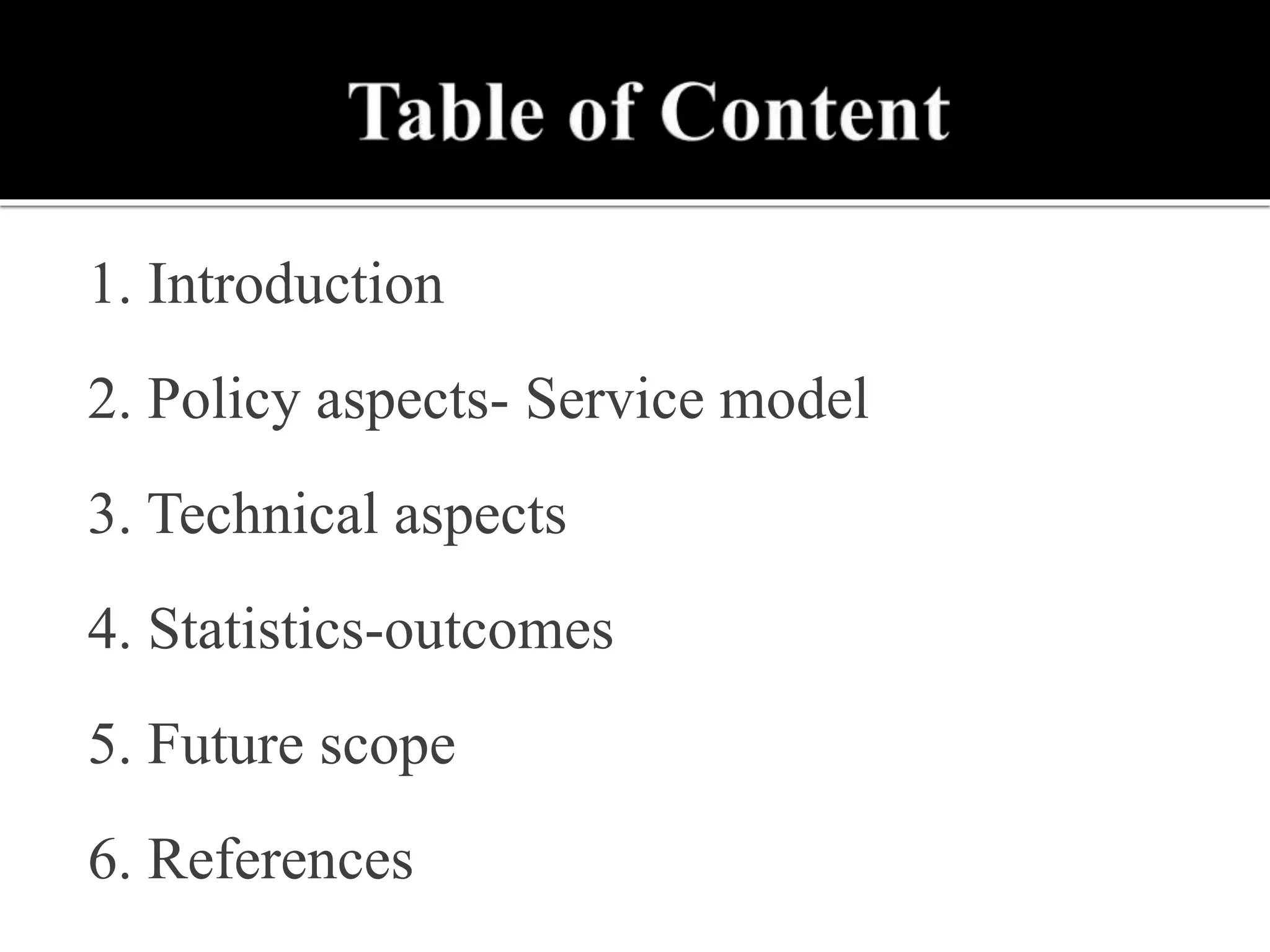 1. Introduction
2. Policy aspects- Service model
3. Technical aspects
4. Statistics-outcomes
5. Future scope
6. References
 