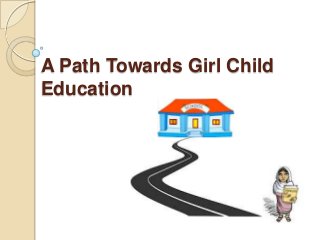 A Path Towards Girl Child
Education
 