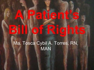 A Patient’s
Bill of Rights
Ma. Tosca Cybil A. Torres, RN,
           MAN
 