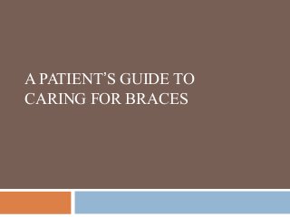 A PATIENT’S GUIDE TO
CARING FOR BRACES
 