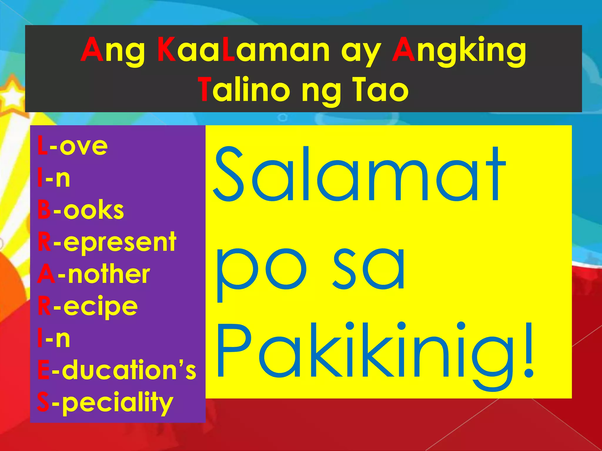 Ang KaaLaman ay Angking
Talino ng Tao
L-ove
I-n
B-ooks
R-epresent
A-nother
R-ecipe
I-n
E-ducation’s
S-peciality
Salamat
po sa
Pakikinig!
 
