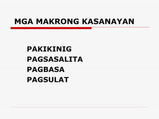 MGA MAKRONG KASANAYAN PAKIKINIG PAGSASALITA PAGBASA PAGSULAT 