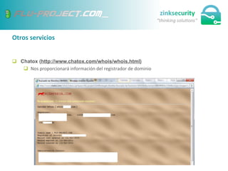 Otros	
  servicios	
  
q  Chatox (http://www.chatox.com/whois/whois.html)
q  Nos	
  proporcionará	
  información	
  del	
  registrador	
  de	
  dominio	
  
 