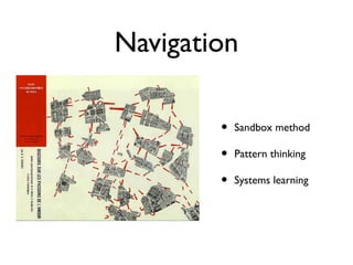 Navigation
•
•
•

Sandbox method
Pattern thinking
Systems learning

 